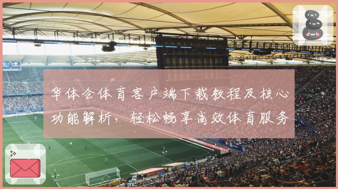 华体会体育客户端下载教程及核心功能解析，轻松畅享高效体育服务体验