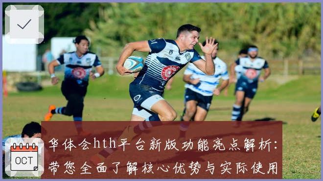 华体会hth平台新版功能亮点解析：带您全面了解核心优势与实际使用体验