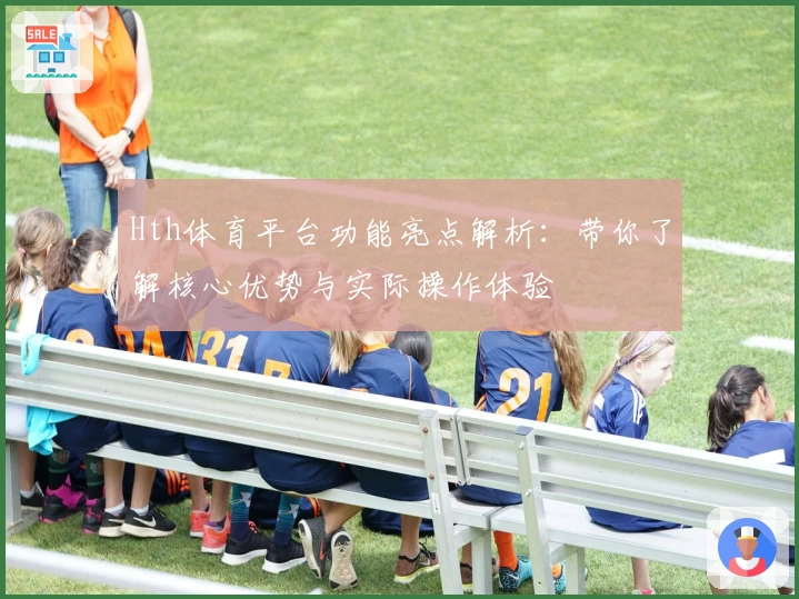 Hth体育平台功能亮点解析：带你了解核心优势与实际操作体验