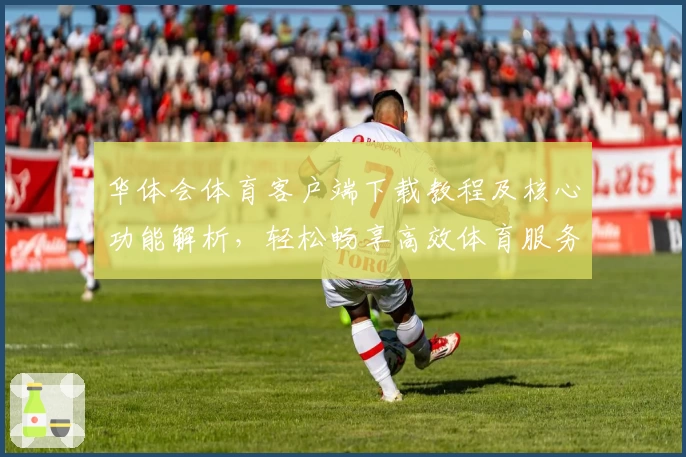 华体会体育客户端下载教程及核心功能解析，轻松畅享高效体育服务体验