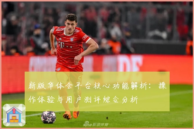 新版华体会平台核心功能解析：操作体验与用户测评综合分析