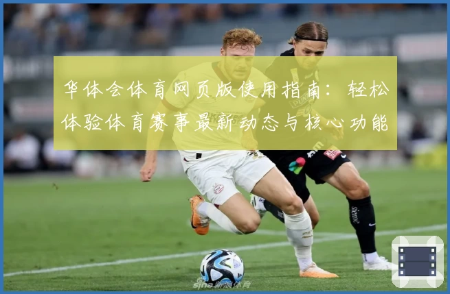 华体会体育网页版使用指南：轻松体验体育赛事最新动态与核心功能解析