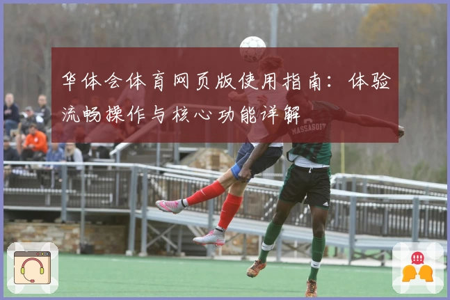 华体会体育网页版使用指南：体验流畅操作与核心功能详解