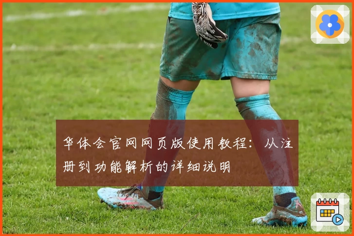 华体会官网网页版使用教程：从注册到功能解析的详细说明